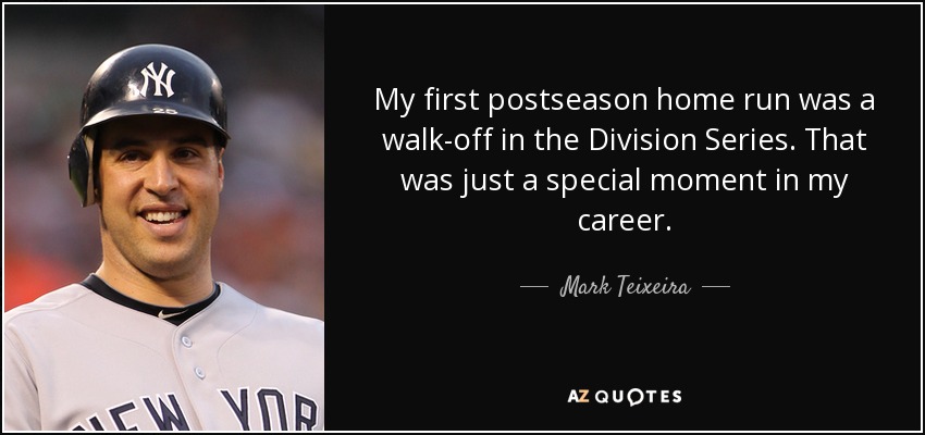 My first postseason home run was a walk-off in the Division Series. That was just a special moment in my career. - Mark Teixeira