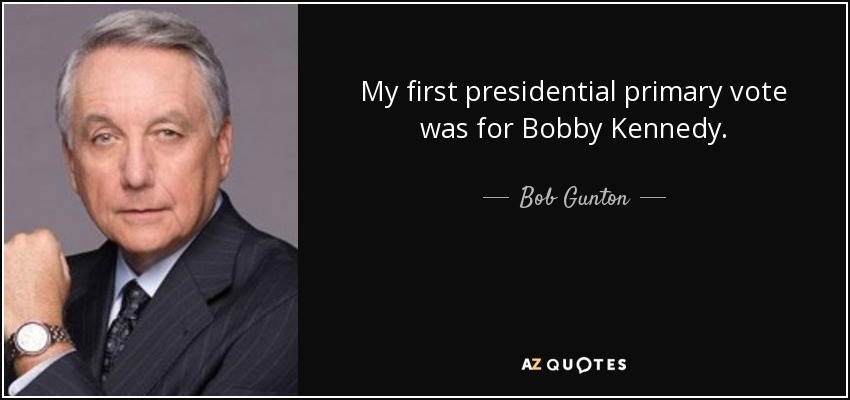My first presidential primary vote was for Bobby Kennedy. - Bob Gunton