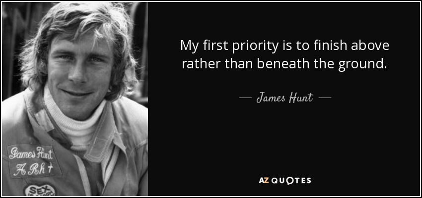 My first priority is to finish above rather than beneath the ground. - James Hunt