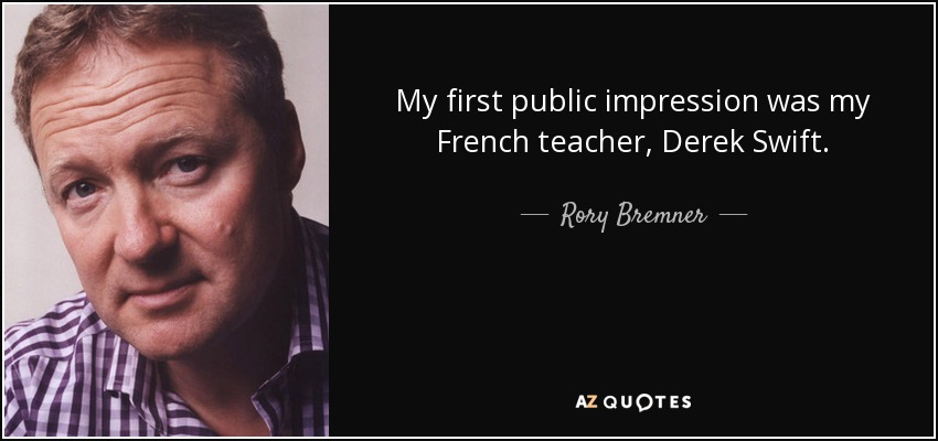 My first public impression was my French teacher, Derek Swift. - Rory Bremner