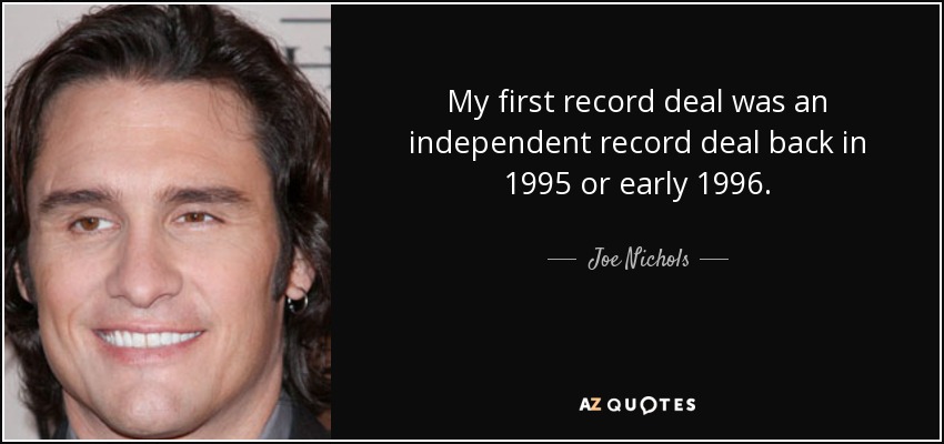 My first record deal was an independent record deal back in 1995 or early 1996. - Joe Nichols