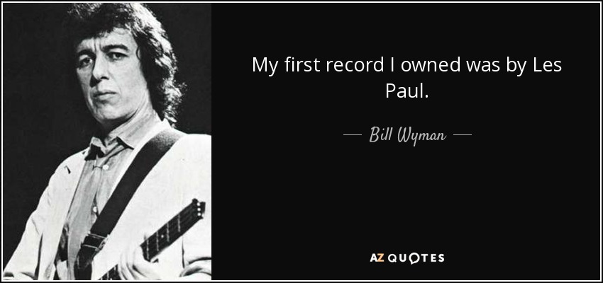 My first record I owned was by Les Paul. - Bill Wyman