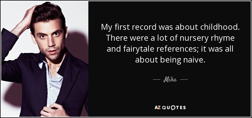 My first record was about childhood. There were a lot of nursery rhyme and fairytale references; it was all about being naive. - Mika