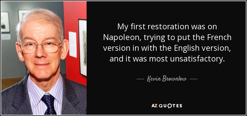 My first restoration was on Napoleon, trying to put the French version in with the English version, and it was most unsatisfactory. - Kevin Brownlow