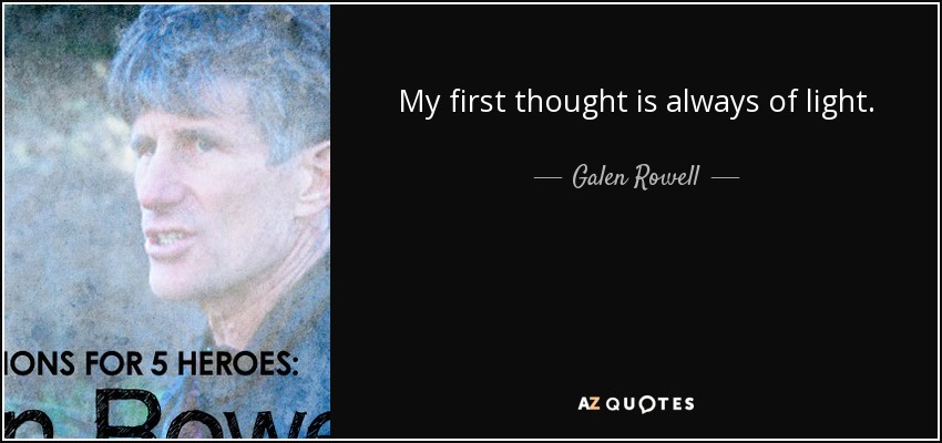 My first thought is always of light. - Galen Rowell