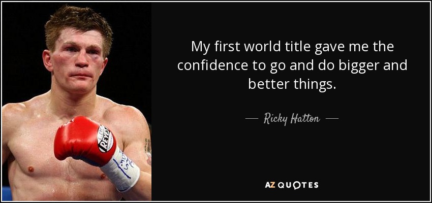 My first world title gave me the confidence to go and do bigger and better things. - Ricky Hatton