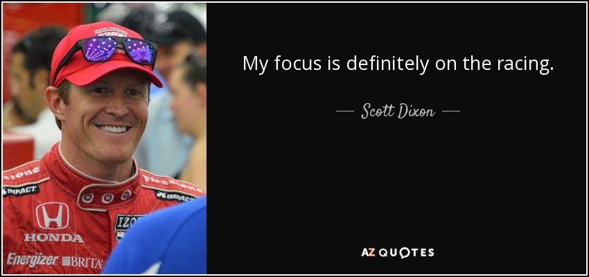 My focus is definitely on the racing. - Scott Dixon