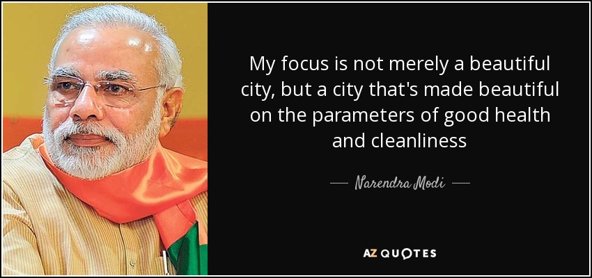 My focus is not merely a beautiful city, but a city that's made beautiful on the parameters of good health and cleanliness - Narendra Modi