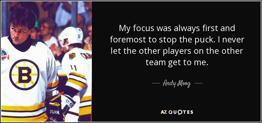 My focus was always first and foremost to stop the puck. I never let the other players on the other team get to me. - Andy Moog