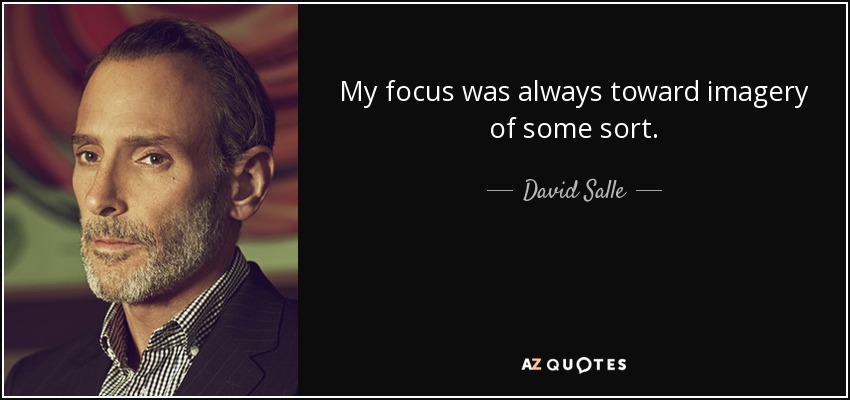 My focus was always toward imagery of some sort. - David Salle