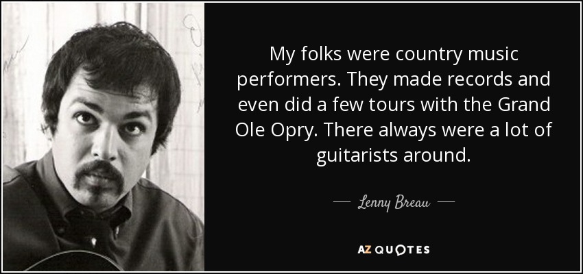 My folks were country music performers. They made records and even did a few tours with the Grand Ole Opry. There always were a lot of guitarists around. - Lenny Breau