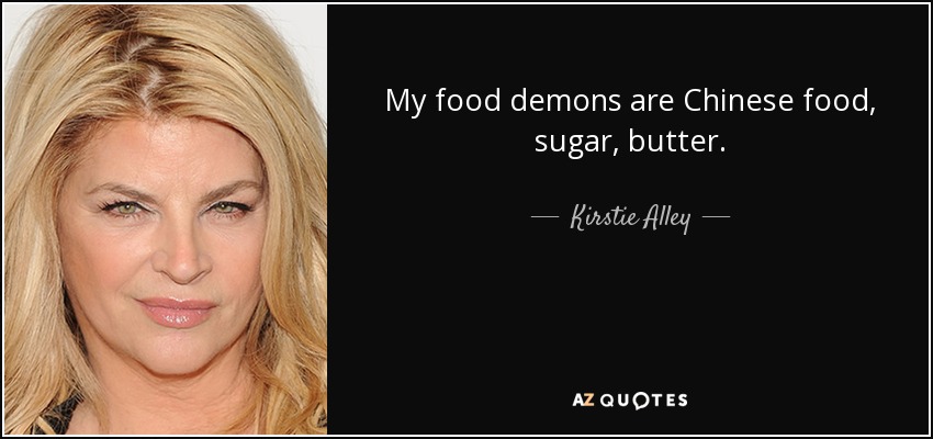 My food demons are Chinese food, sugar, butter. - Kirstie Alley