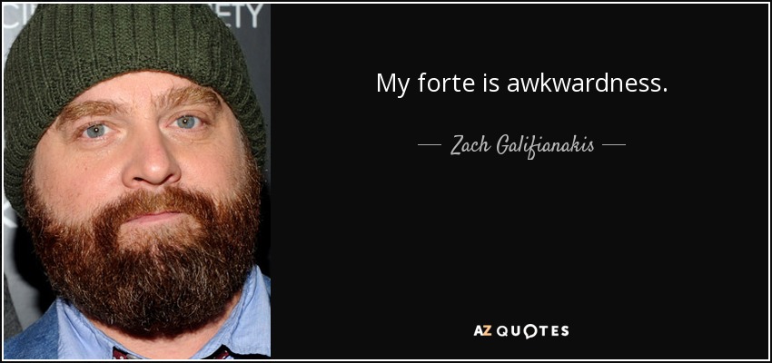 My forte is awkwardness. - Zach Galifianakis