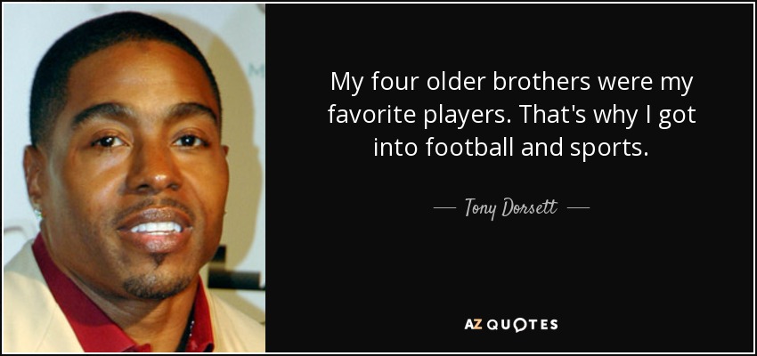 My four older brothers were my favorite players. That's why I got into football and sports. - Tony Dorsett