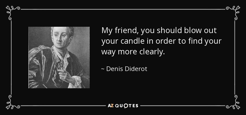 My friend, you should blow out your candle in order to find your way more clearly. - Denis Diderot