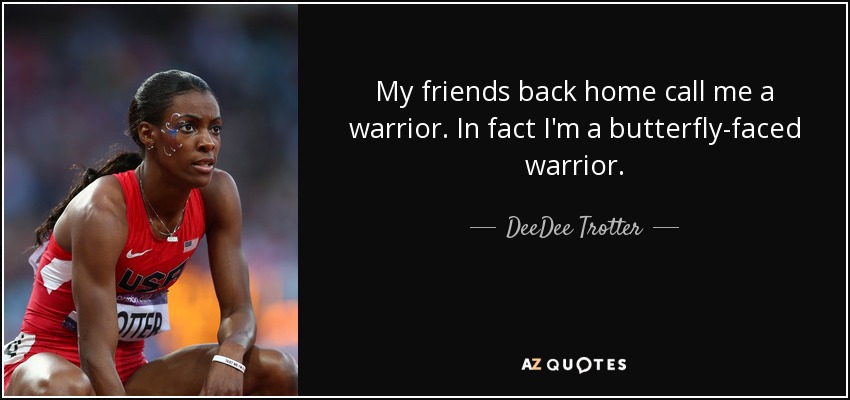 My friends back home call me a warrior. In fact I'm a butterfly-faced warrior. - DeeDee Trotter