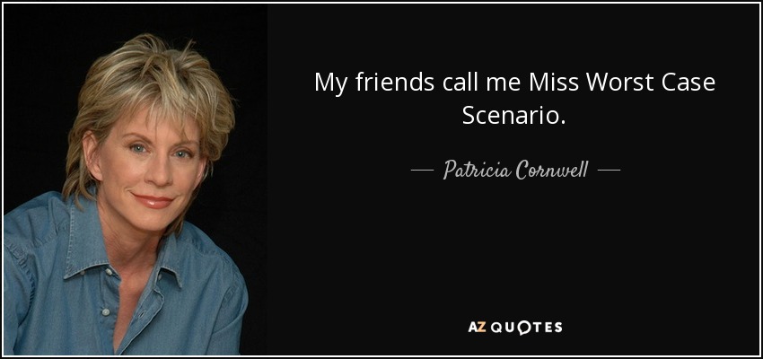 My friends call me Miss Worst Case Scenario. - Patricia Cornwell