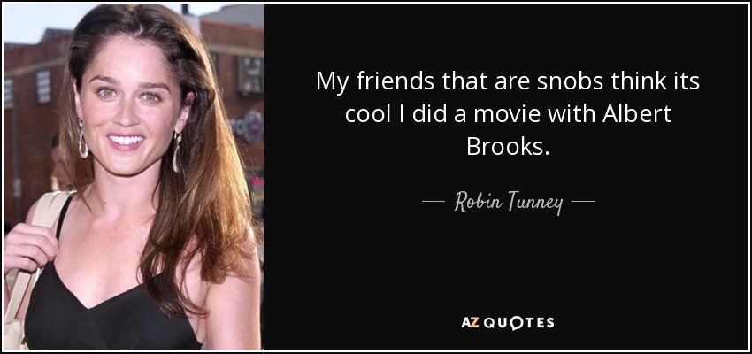 My friends that are snobs think its cool I did a movie with Albert Brooks. - Robin Tunney