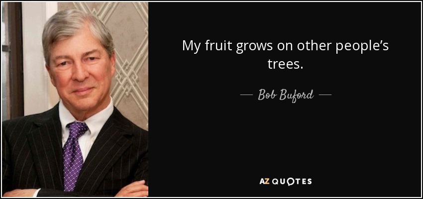 My fruit grows on other people’s trees. - Bob Buford