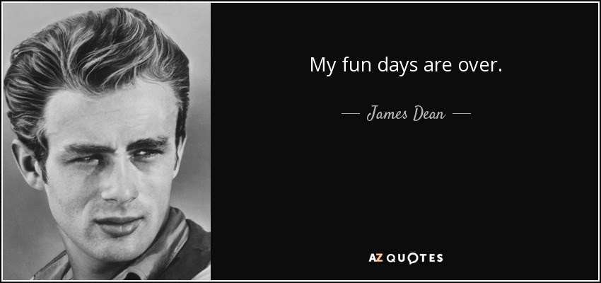 My fun days are over. - James Dean
