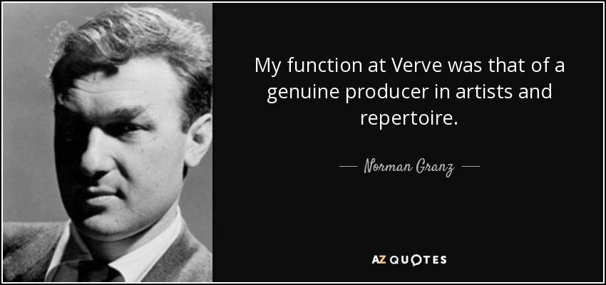 My function at Verve was that of a genuine producer in artists and repertoire. - Norman Granz