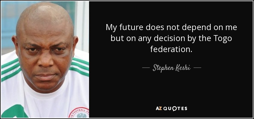 My future does not depend on me but on any decision by the Togo federation. - Stephen Keshi