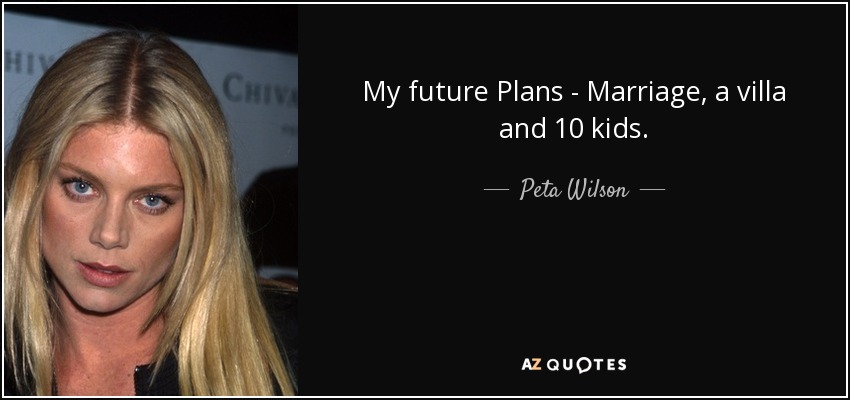 My future Plans - Marriage, a villa and 10 kids. - Peta Wilson