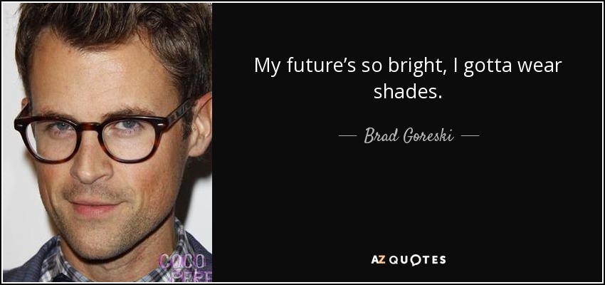 My future’s so bright, I gotta wear shades. - Brad Goreski