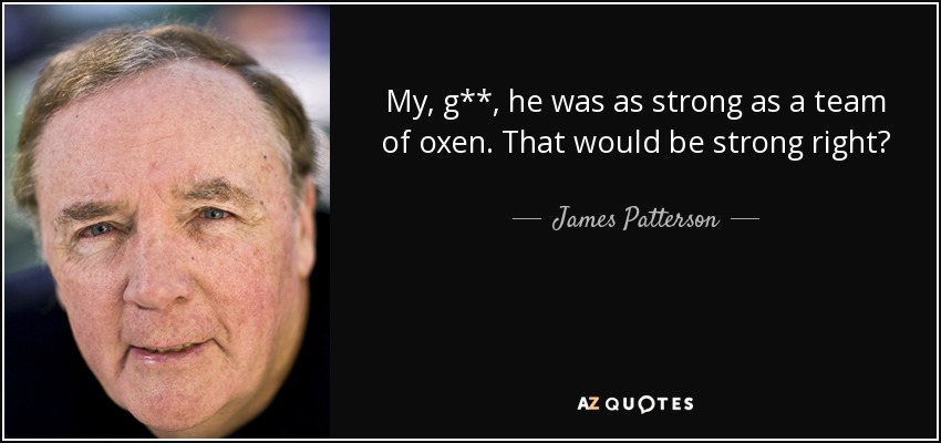 My, g**, he was as strong as a team of oxen. That would be strong right? - James Patterson