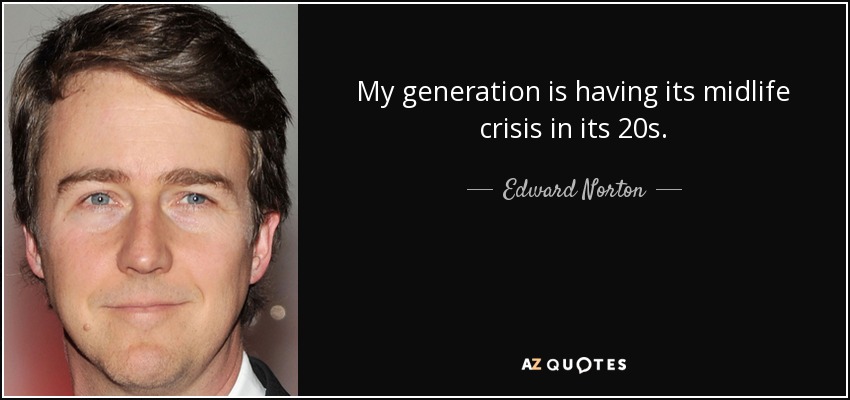 Edward Norton quote: My generation is having its midlife crisis in its 20s.