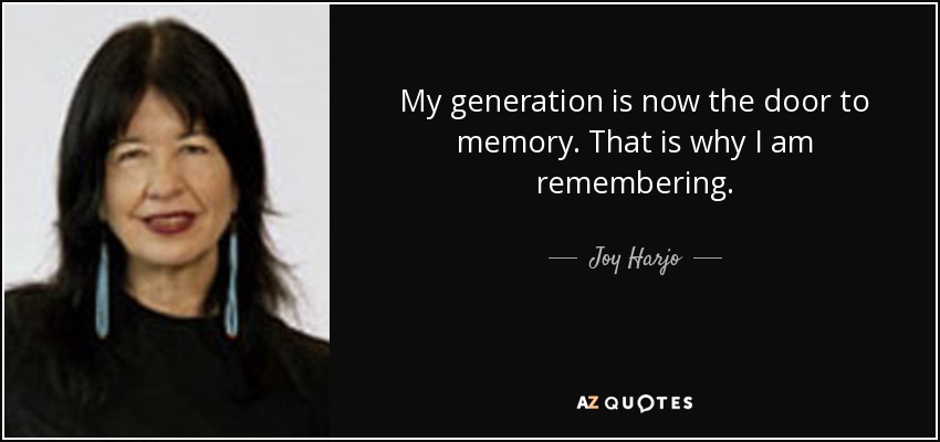 My generation is now the door to memory. That is why I am remembering. - Joy Harjo