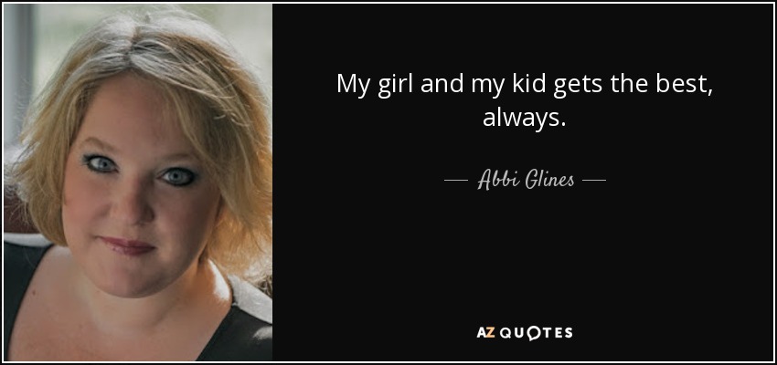 My girl and my kid gets the best, always. - Abbi Glines