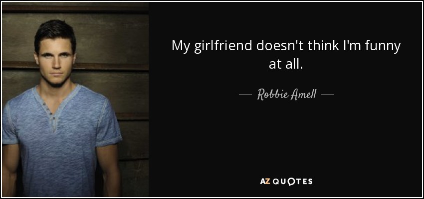 My girlfriend doesn't think I'm funny at all. - Robbie Amell