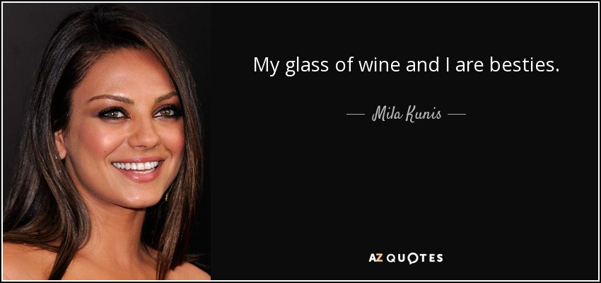My glass of wine and I are besties. - Mila Kunis