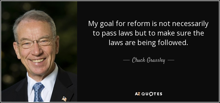 My goal for reform is not necessarily to pass laws but to make sure the laws are being followed. - Chuck Grassley