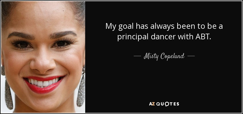 My goal has always been to be a principal dancer with ABT. - Misty Copeland