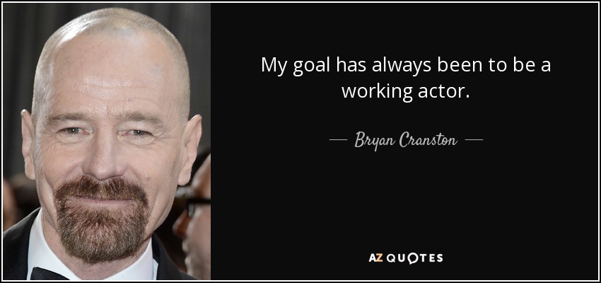 My goal has always been to be a working actor. - Bryan Cranston