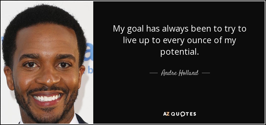 My goal has always been to try to live up to every ounce of my potential. - Andre Holland