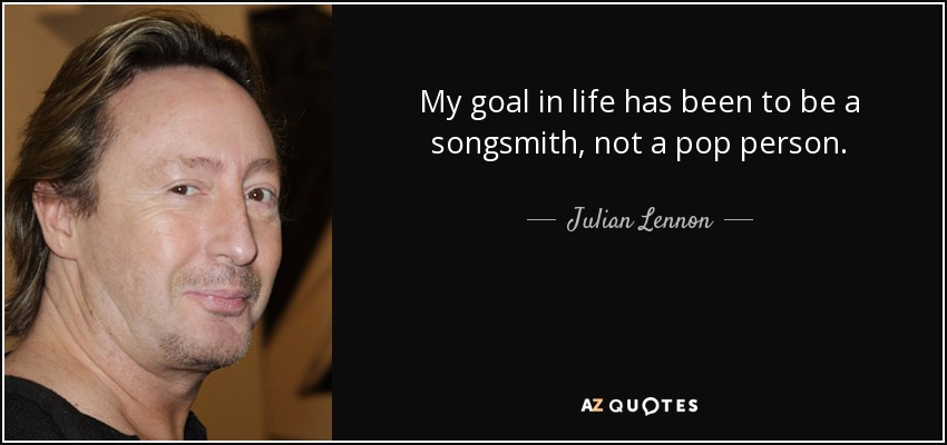 My goal in life has been to be a songsmith, not a pop person. - Julian Lennon