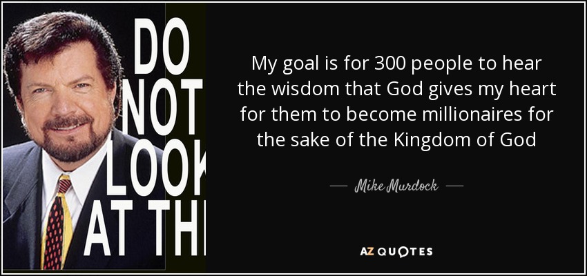 My goal is for 300 people to hear the wisdom that God gives my heart for them to become millionaires for the sake of the Kingdom of God - Mike Murdock