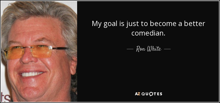 My goal is just to become a better comedian. - Ron White