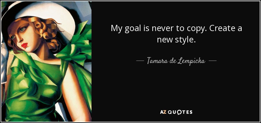 My goal is never to copy. Create a new style. - Tamara de Lempicka