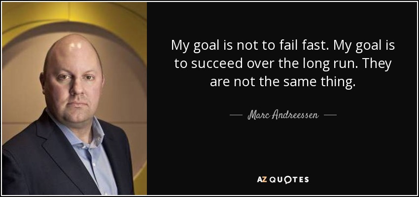 My goal is not to fail fast. My goal is to succeed over the long run. They are not the same thing. - Marc Andreessen