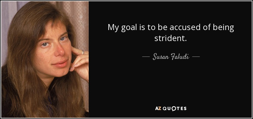 My goal is to be accused of being strident. - Susan Faludi