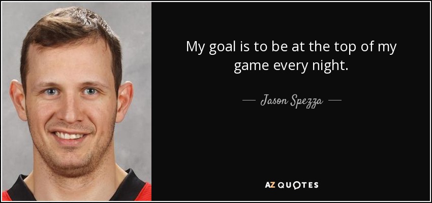 My goal is to be at the top of my game every night. - Jason Spezza