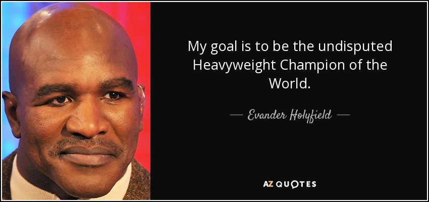 My goal is to be the undisputed Heavyweight Champion of the World. - Evander Holyfield
