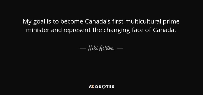 My goal is to become Canada's first multicultural prime minister and represent the changing face of Canada. - Niki Ashton