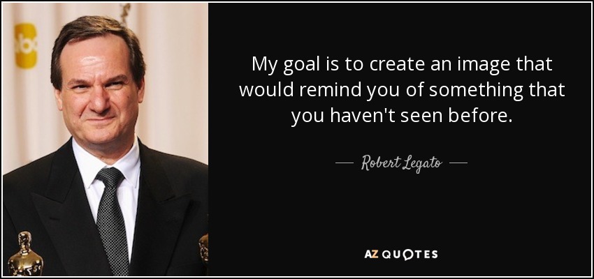 My goal is to create an image that would remind you of something that you haven't seen before. - Robert Legato