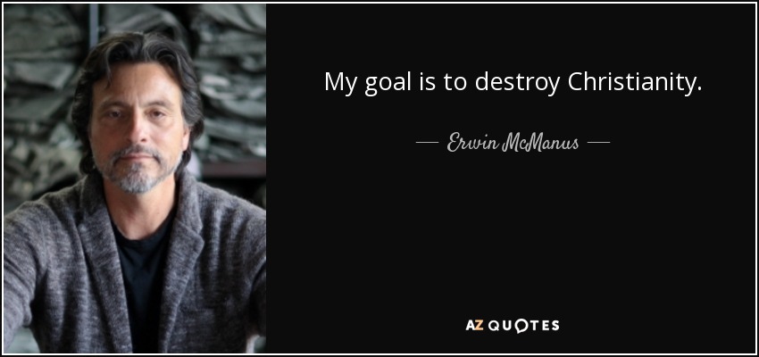 My goal is to destroy Christianity. - Erwin McManus
