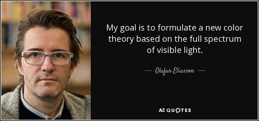 My goal is to formulate a new color theory based on the full spectrum of visible light. - Olafur Eliasson